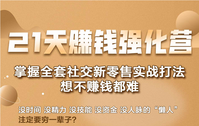 21天赚钱强化营，掌握全套社交新零售实战打法，赚回N倍学员 - 阿伟资源库-阿伟资源库