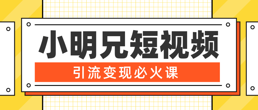 小明兄短视频引流变现必火课，最强dou+玩法 超级变现法则，两天直播间涨粉20w+ - 阿伟资源库-阿伟资源库