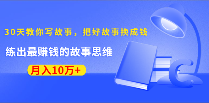 《30天教你写故事，把好故事换成钱》练出最赚钱的故事思维，月入10万+ - 阿伟资源库-阿伟资源库