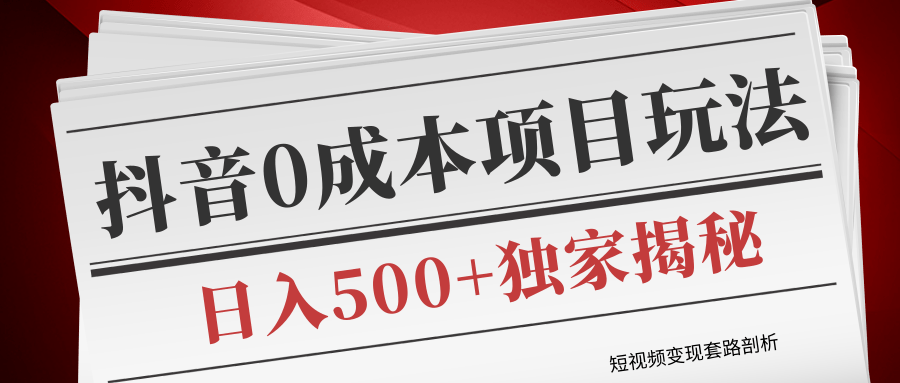 短视频变现套路剖析，抖音0成本赚钱项目玩法，日入500+独家揭秘（共2节视频） - 阿伟资源库-阿伟资源库