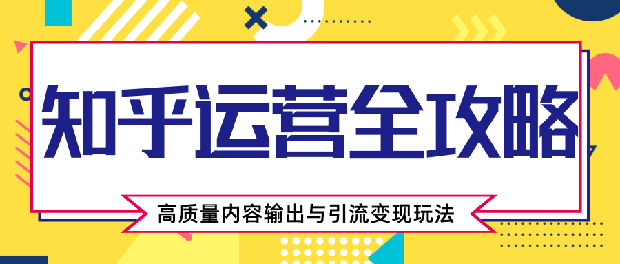 知乎运营全攻略，涨盐值最快的方法，高质量内容输出与引流变现玩法（共3节视频） - 阿伟资源库-阿伟资源库
