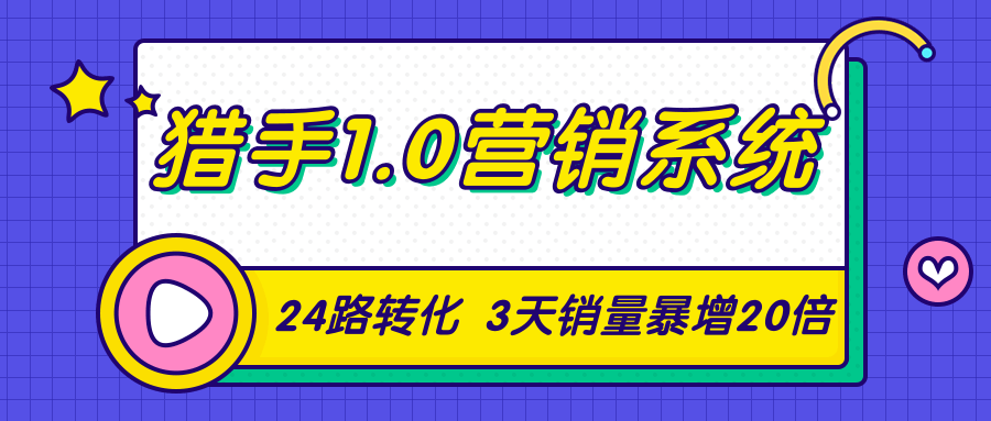 猎手1.0营销系统，从0到1，营销实战课，24路转化秘诀3天销量暴增20倍 - 阿伟资源库-阿伟资源库