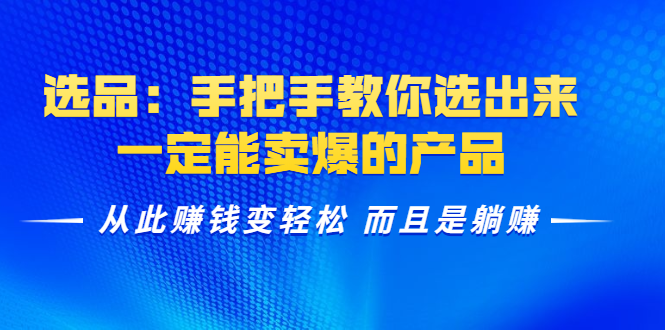 选品：手把手教你选出来，一定能卖爆的产品 从此赚钱变轻松 而且是躺赚 - 阿伟资源库-阿伟资源库