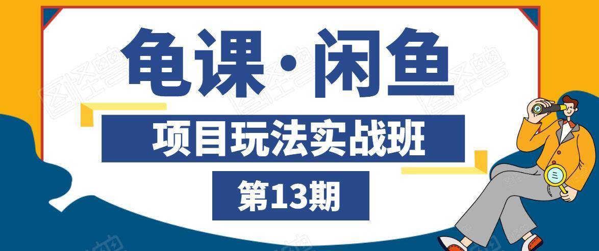 龟课·闲鱼项目玩法实战班第13期，轻松玩转闲鱼，多渠道多方法引流到私域流量池 - 阿伟资源库-阿伟资源库