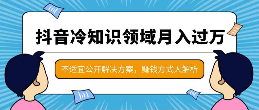 抖音冷知识领域月入过万项目，不适宜公开解决方案 ，抖音赚钱方式大解析！ - 阿伟资源库-阿伟资源库