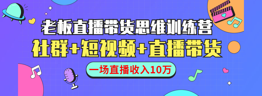 直播带货思维训练营：社群+短视频+直播带货：一场直播收入10万 - 阿伟资源库-阿伟资源库