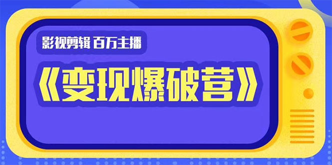 百万主播影视剪辑《影视变现爆破营》揭秘影视号6大维度，边学边变现 - 阿伟资源库-阿伟资源库