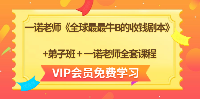 一诺老师《全球最最牛B的收钱剧本》+弟子班+一诺老师全套课程 - 阿伟资源库-阿伟资源库