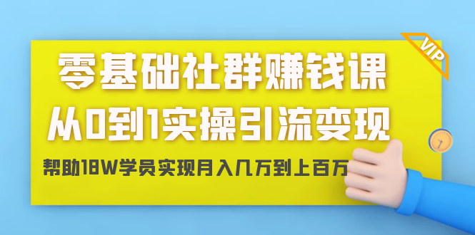 零基础社群赚钱课：从0到1实操引流变现，帮助18W学员实现月入几万到上百万 - 阿伟资源库-阿伟资源库