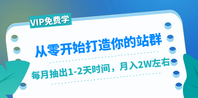 从零开始打造你的站群：1个月只需要你抽出1-2天时间，月入2W左右（25节课） - 阿伟资源库-阿伟资源库