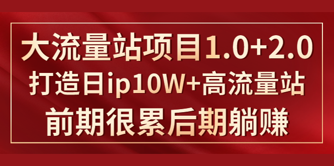 《大流量站项目1.0+2.0》打造日IP10W+高流量站，前期很累后期躺赚 - 阿伟资源库-阿伟资源库
