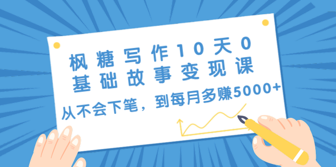 枫糖写作10天0基础故事变现课：从不会下笔，到每月多赚5000+（10节视频课） - 阿伟资源库-阿伟资源库