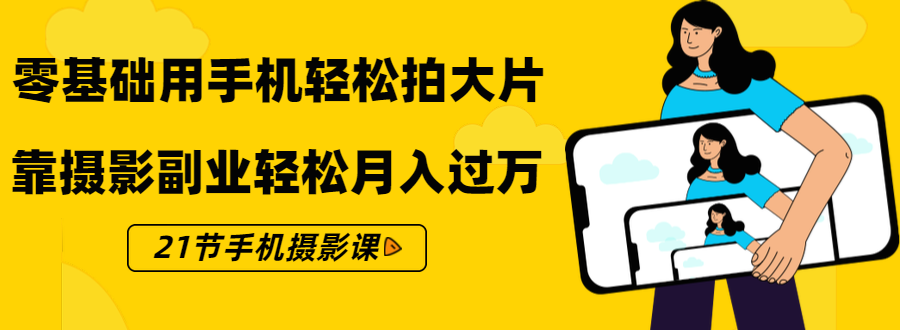 零基础用手机轻松拍大片，靠摄影副业轻松月入过万（21节手机摄影课） - 阿伟资源库-阿伟资源库