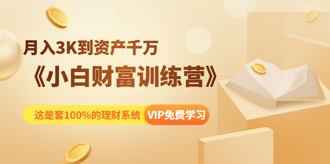 《小白财富训练营》月入3K到资产千万，这是套100%的理财系统（11节课） - 阿伟资源库-阿伟资源库