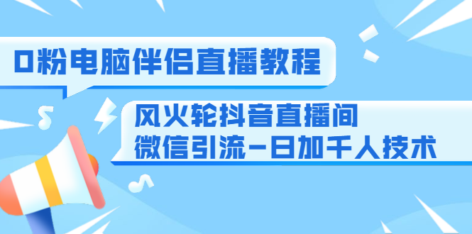 0粉电脑伴侣直播教程+风火轮抖音直播间微信引流-日加千人技术（两节视频） - 阿伟资源库-阿伟资源库