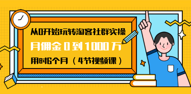 从0开始玩转淘客社群实操：月佣金0到1000万用时6个月（4节视频课） - 阿伟资源库-阿伟资源库