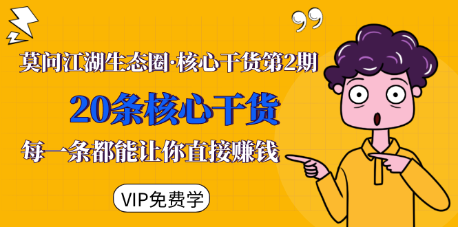 莫问江湖生态圈·核心干货第2期，20条核心干货，每一条都能让你直接赚钱 - 阿伟资源库-阿伟资源库