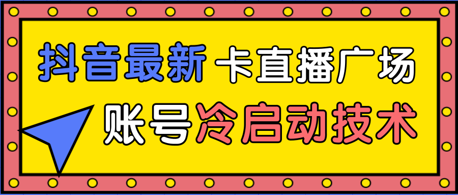 抖音最新卡直播广场12个方法、新老账号冷启动技术，异常账号冷启动 - 阿伟资源库-阿伟资源库