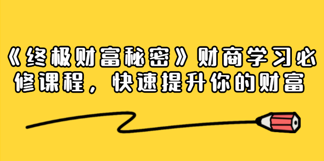 《终极财富秘密》财商学习必修课程，快速提升你的财富（18节视频课） - 阿伟资源库-阿伟资源库