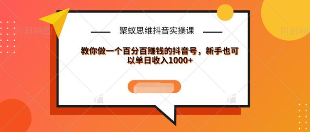 聚蚁思维抖音实操课:教你做一个百分百赚钱的抖音号，新手也可以单日收入1000+ - 阿伟资源库-阿伟资源库
