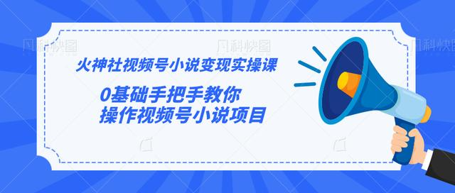 火神社视频号小说变现实操课：0基础手把手教你操作视频号小说项目 - 阿伟资源库-阿伟资源库