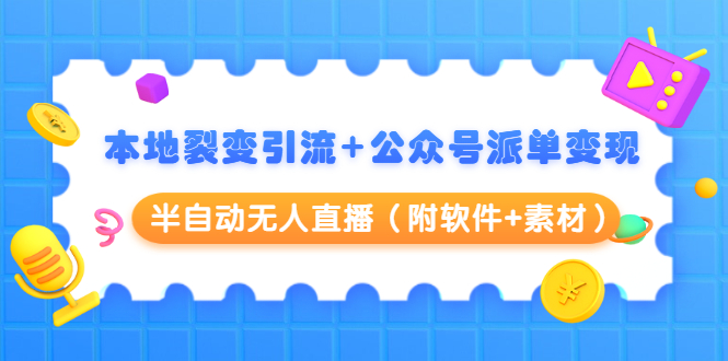 本地裂变引流+公众号派单变现+半自动无人直播（附软件+素材） - 阿伟资源库-阿伟资源库