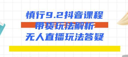 慎行抖音课程：带货玩法解析+无人直播玩法答疑 - 阿伟资源库-阿伟资源库