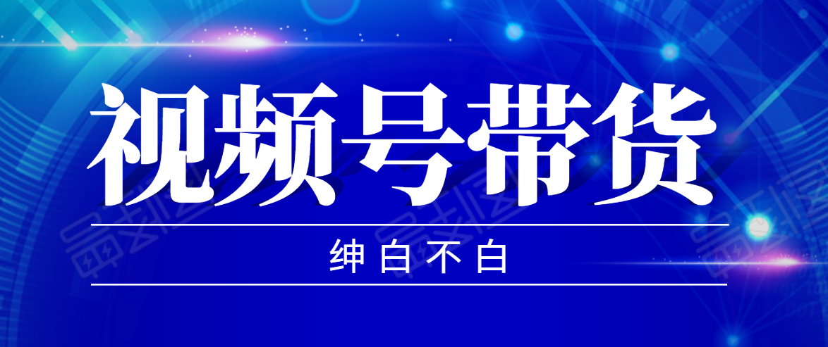 视频号带货红利项目，完整的从上手到出单的教程，单个账号稳定在300元左右 - 阿伟资源库-阿伟资源库