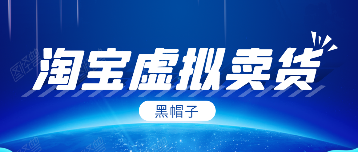 黑帽子淘宝虚拟卖货项目，单店每月收入5000+ - 阿伟资源库-阿伟资源库