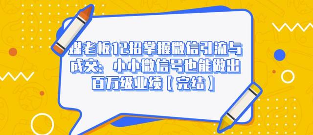 媒老板12招掌握微信引流与成交：小小微信号也能做出百万级业绩 - 阿伟资源库-阿伟资源库