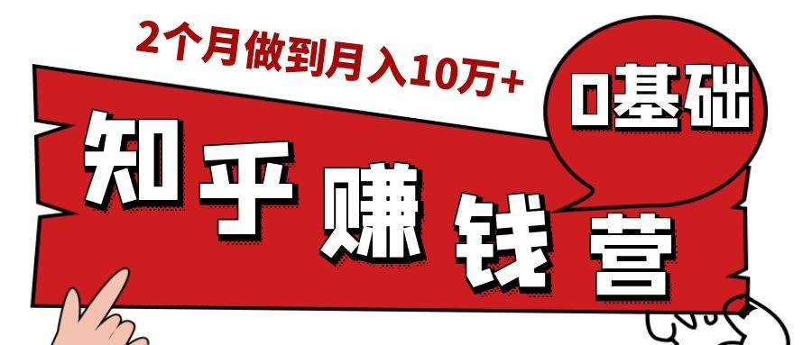 知乎赚钱实战营，0门槛，每天1小时，从月入2000到2个月做到月入10万+ - 阿伟资源库-阿伟资源库