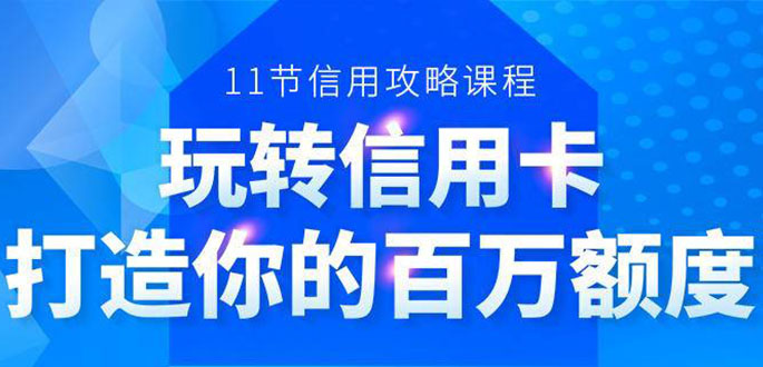 百万额度信用卡的全玩法，6年信用卡实战专家，手把手教你玩转信用卡（12节) - 阿伟资源库-阿伟资源库