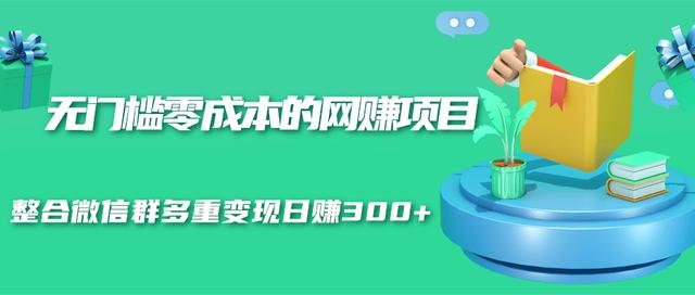无门槛零成本的网赚项目，整合微信群多重变现日赚300+ - 阿伟资源库-阿伟资源库