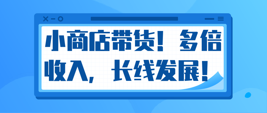 微信小商店带货，爆单多倍收入，长期复利循环！日赚300-800元不等 - 阿伟资源库-阿伟资源库