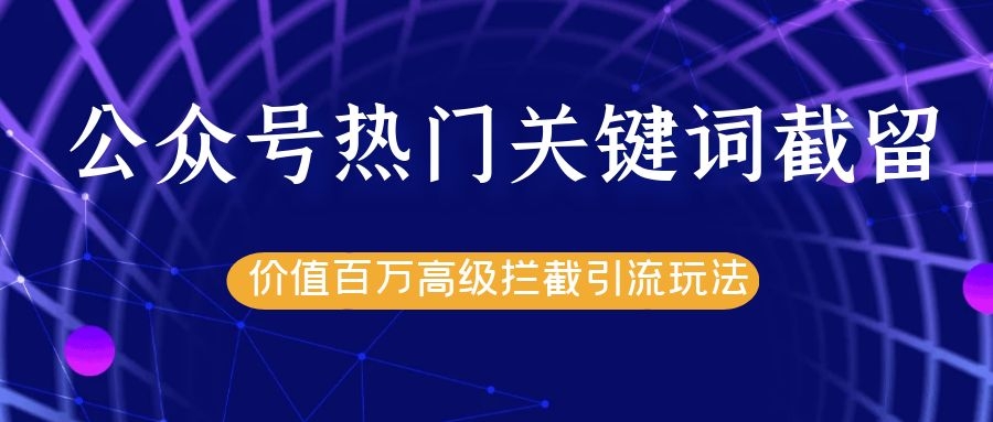 公众号热门关键词截留精准引流实战课程，价值百万高级拦截引流玩法！ - 阿伟资源库-阿伟资源库