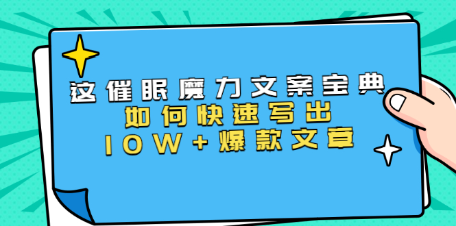 本源《催眠魔力文案宝典》如何快速写出10W+爆款文章，人人皆可复制(31节课) - 阿伟资源库-阿伟资源库