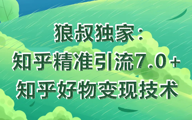 狼叔知乎精准引流7.0+知乎好物变现技术课程 - 阿伟资源库-阿伟资源库