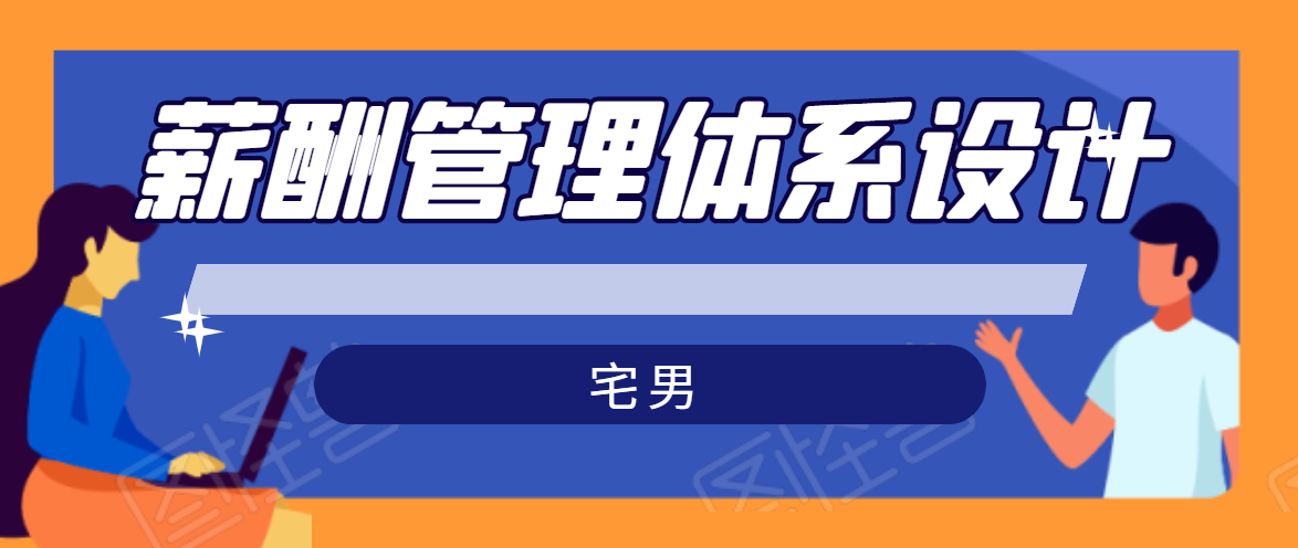 宅男·薪酬管理体系设计，价值980元 - 阿伟资源库-阿伟资源库