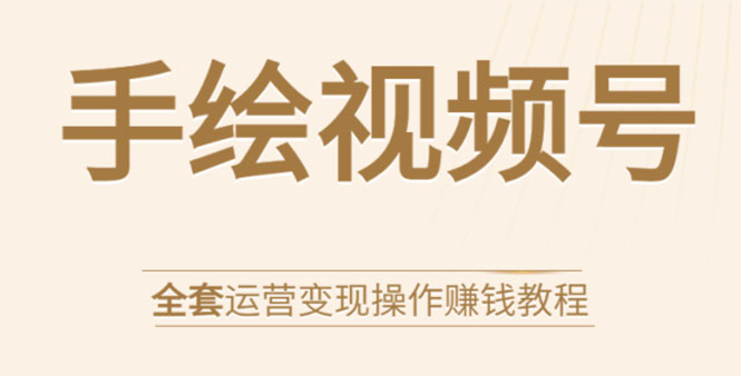 手绘视频号全套运营变现操作赚钱教程：零基础实操月入过万+玩赚视频号 - 阿伟资源库-阿伟资源库