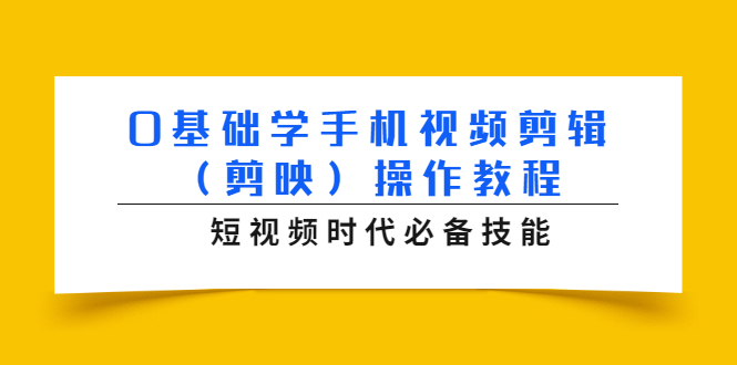 0基础学手机视频剪辑（剪映）操作教程，短视频时代必备技能 - 阿伟资源库-阿伟资源库