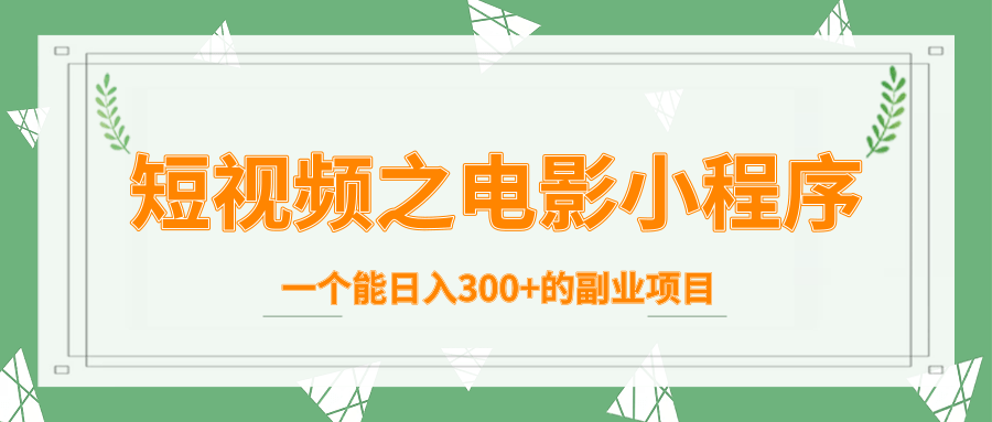 短视频之电影小程序，一个能日入300+的副业项目 - 阿伟资源库-阿伟资源库