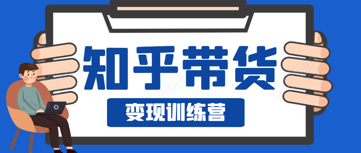 知乎带货变现训练营，教你0成本变现，告别拿死工资的生活 - 阿伟资源库-阿伟资源库