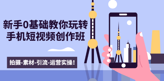 新手0基础教你玩转手机短视频创作班：拍摄-素材-引流-运营实操！ - 阿伟资源库-阿伟资源库