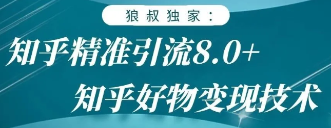 狼叔知乎精准引流8.0，知乎好物变现技术，轻松月赚3W+ - 阿伟资源库-阿伟资源库