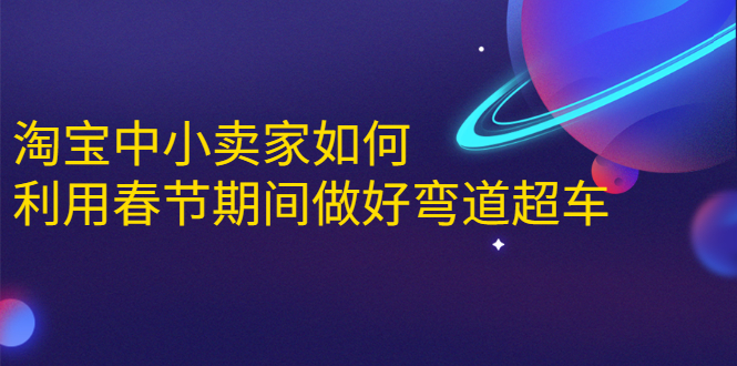 淘宝中小卖家如何利用春节期间做好弯道超车，如何做到月销售额20W+ - 阿伟资源库-阿伟资源库