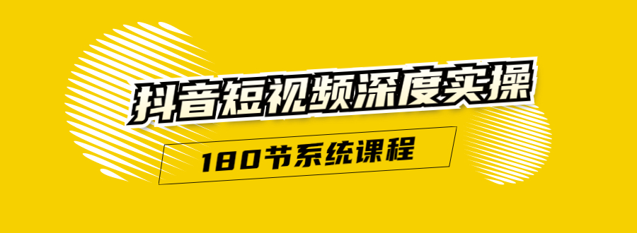 抖音短视频深度实操：直接一步到位，听了就能用（180节系统课程） - 阿伟资源库-阿伟资源库