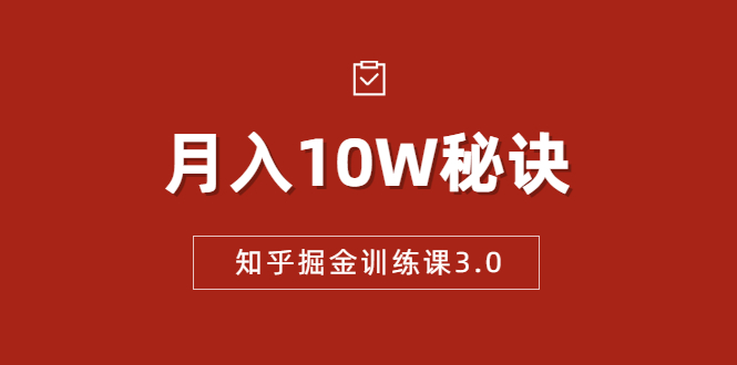 知乎掘金训练课3.0：低成本，可复制，流水线化先进操作模式 月入10W秘诀 - 阿伟资源库-阿伟资源库