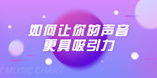 刘琪·如何让你的声音更具吸引力（20节课-完结） - 阿伟资源库-阿伟资源库