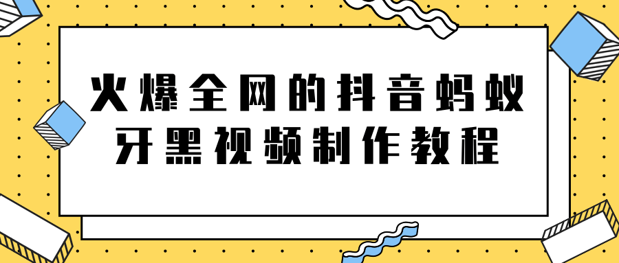 火爆全网的抖音“蚂蚁牙黑”视频制作教程，附软件【视频教程】 - 阿伟资源库-阿伟资源库
