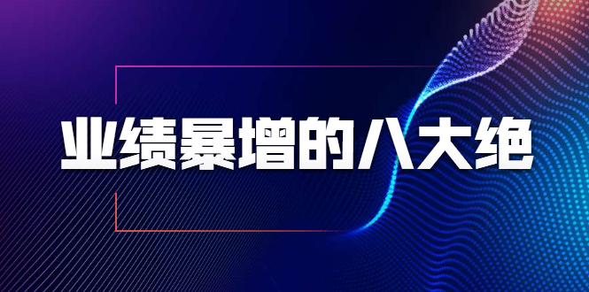 业绩暴增的八大绝招，销售员必须掌握的硬核技能（9节视频课程） - 阿伟资源库-阿伟资源库